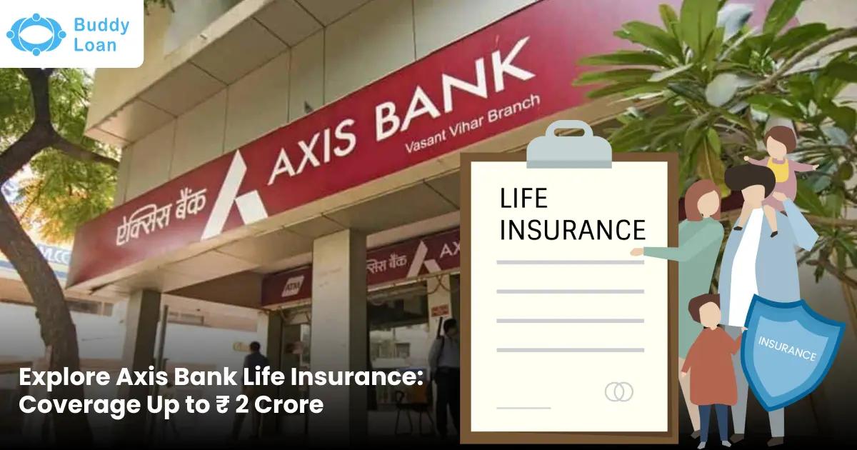 Explore Axis Bank Life Insurance: Coverage Up to ₹ 2 Crore